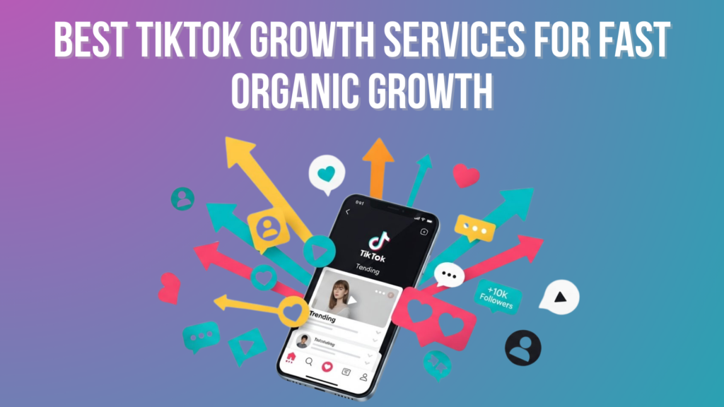 Best TikTok Growth Services for Fast Organic Growth